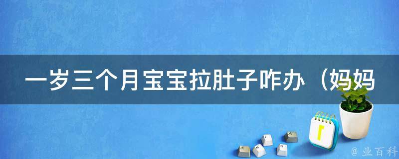 一岁三个月宝宝拉肚子咋办_妈妈必备：10种有效缓解宝宝腹泻的方法