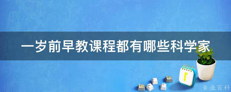 一岁前早教课程都有哪些_科学家推荐的10种早教方法，让宝宝智商爆表。