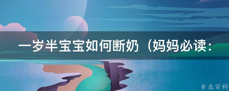 一岁半宝宝如何断奶_妈妈必读：10种科学有效的断奶方法