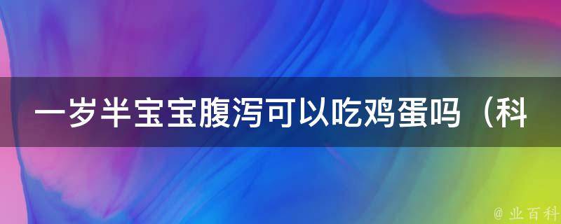 一岁半宝宝腹泻可以吃鸡蛋吗_科学喂养，让宝宝健康成长