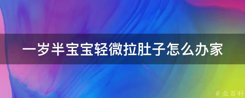 一岁半宝宝轻微拉肚子怎么办_家庭常备的六种方法。