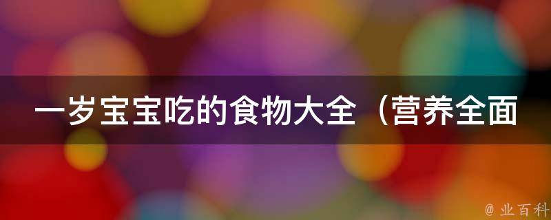 一岁宝宝吃的食物大全_营养全面易消化适口性高，让宝宝健康成长