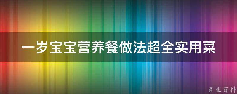 一岁宝宝营养餐做法(超全实用菜谱，让宝宝吃得健康成长)