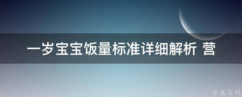 一岁宝宝饭量标准_详细解析+营养师推荐