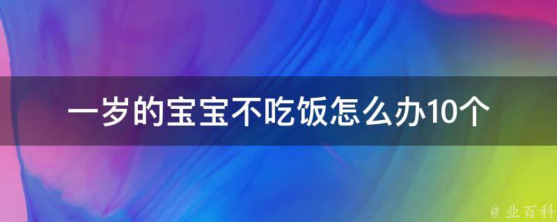 一岁的宝宝不吃饭怎么办_10个实用的喂食技巧