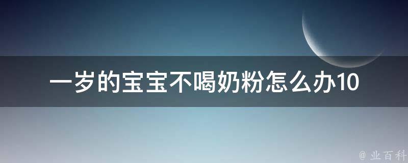 一岁的宝宝不喝奶粉怎么办_10个哄宝宝喝奶的方法