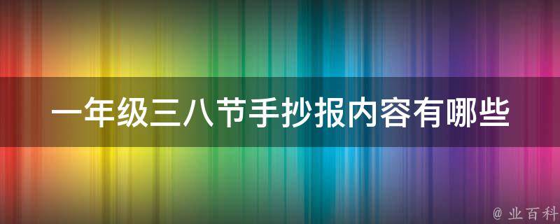 一年级三八节手抄报内容(有哪些好玩又有意义的创意推荐？)