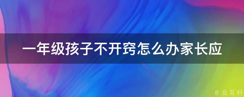 一年级孩子不开窍怎么办_家长应该如何帮助孩子提高认知能力