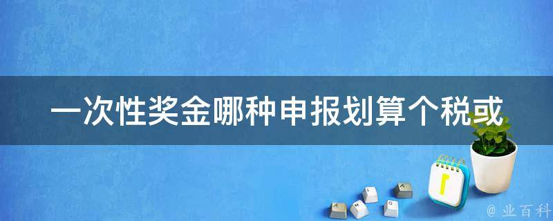 一次性奖金哪种申报划算(个税或企业所得税)