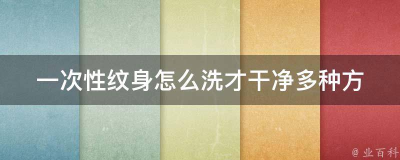 一次性纹身怎么洗才干净_多种方法教你彻底清除纹身。