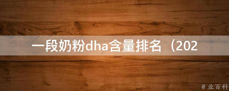 一段奶粉dha含量排名（2021年最新排行榜及品牌对比）