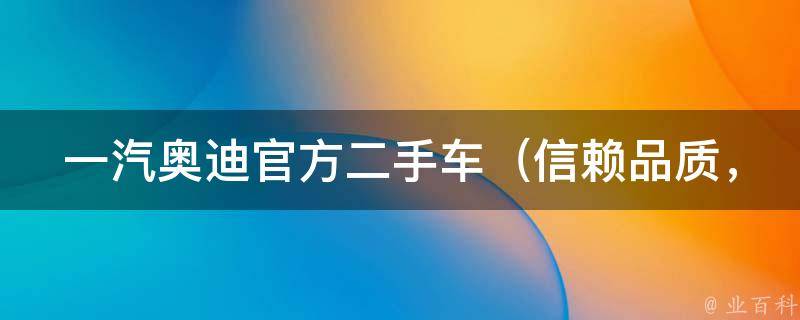 一汽奥迪官方二手车_信赖品质，全国连锁服务