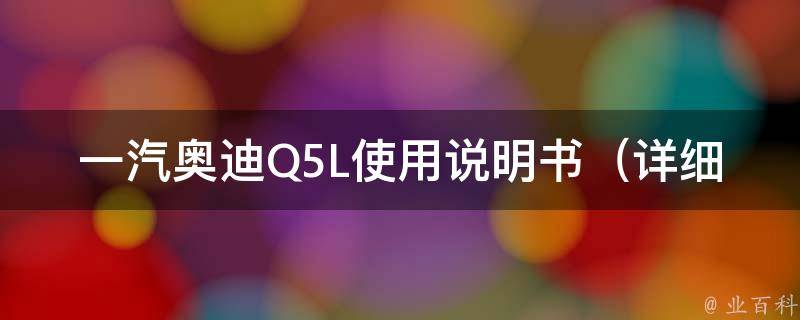 一汽奥迪Q5L使用说明书（详细图文教程及常见问题解答）