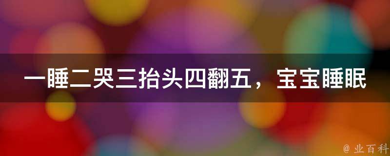 一睡二哭三抬头四翻五，宝宝睡眠技巧大揭秘(让宝宝安心入睡的10个方法)。