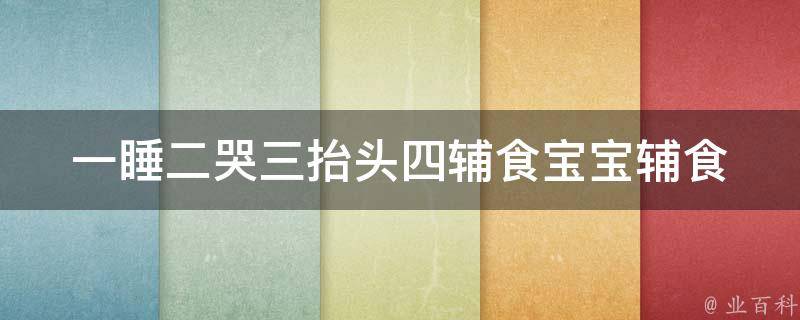 一睡二哭三抬头四辅食_宝宝辅食营养全攻略