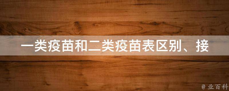 一类疫苗和二类疫苗表(区别、接种时间、价格、副作用全解析)