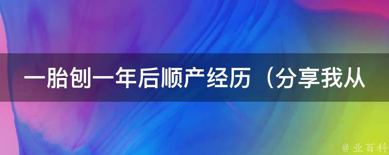 一胎刨一年后顺产经历（分享我从剖腹产到自然分娩的心路历程）