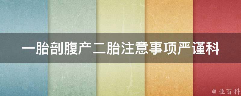 一胎剖腹产二胎注意事项_严谨科普，为您详解二胎顺利生产的必备知识。