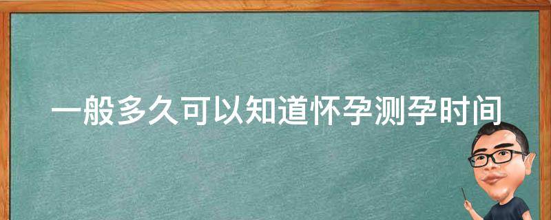 一般多久可以知道怀孕_测孕时间、初孕征兆、验孕方法详解。