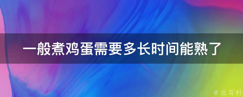 一般煮鸡蛋需要多长时间能熟了(完美煮蛋方法大揭秘！)