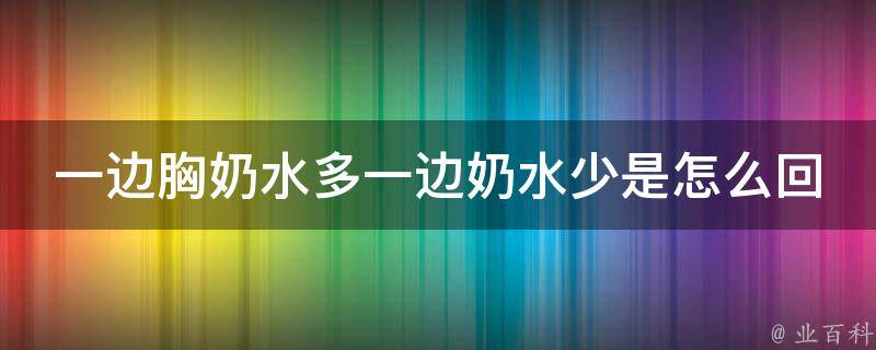 一边胸奶水多一边奶水少是怎么回事儿_产后哺乳常见问题解析