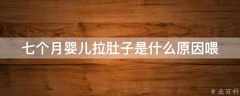 七个月婴儿拉肚子是什么原因_喂养、感染、过敏、消化不良等多种因素解析。