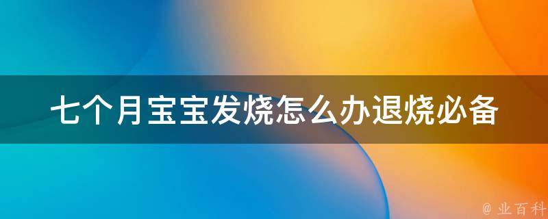 七个月宝宝发烧怎么办_退烧必备！快速退烧的七种方法