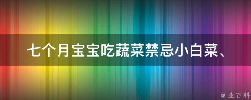 七个月宝宝吃蔬菜禁忌_小白菜、芹菜等蔬菜不宜多吃，宝妈们要注意啦。