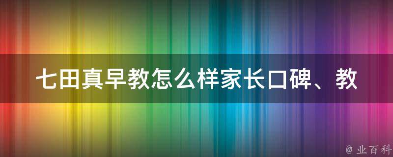 七田真早教怎么样_家长口碑、教学方式、价格比较