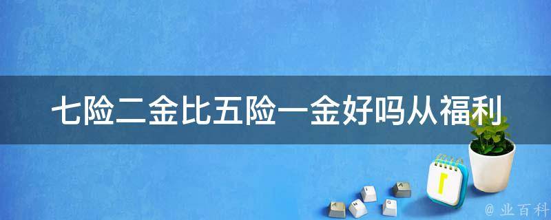 七险二金比五险一金好吗_从福利待遇和保险保障两方面分析