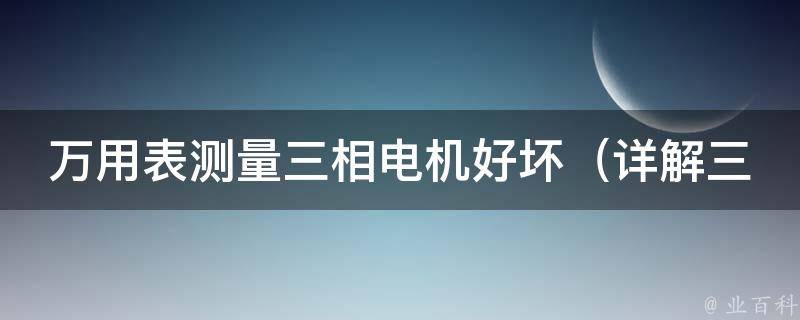 万用表测量三相电机好坏_详解三种测量方法，附常见故障排查