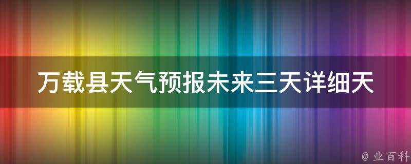 万载县天气预报(未来三天详细天气情况)