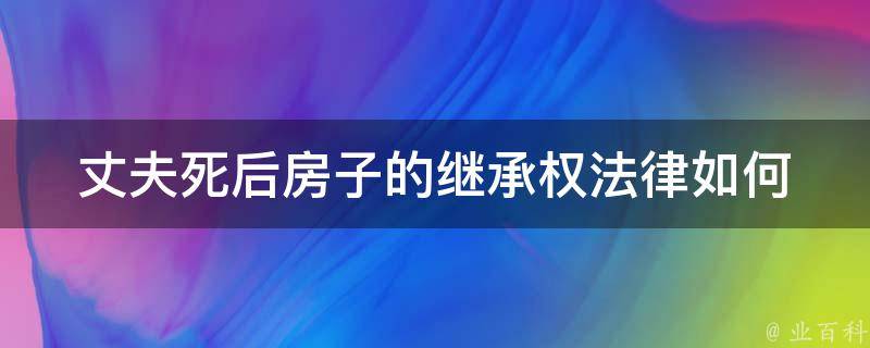 丈夫死后房子的继承权(法律如何规定？)