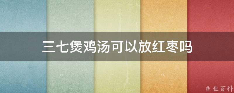 三七煲鸡汤可以放红枣吗 