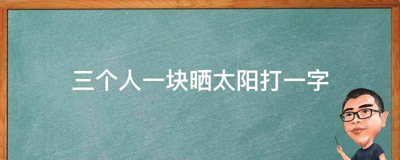 三个人一块晒太阳打一字 