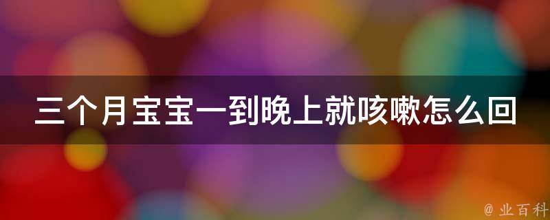 三个月宝宝一到晚上就咳嗽怎么回事_家长必看：缓解宝宝夜间咳嗽的方法