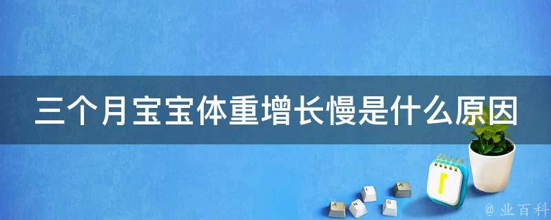 三个月宝宝体重增长慢是什么原因_排除5大可能引起营养不良的原因