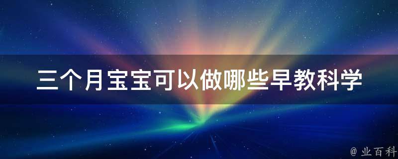 三个月宝宝可以做哪些早教_科学指导早期教育，让宝宝智力飞跃。