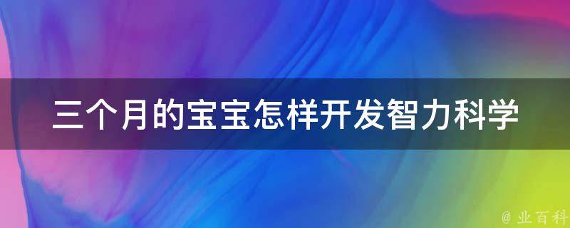 三个月的宝宝怎样开发智力_科学育儿小技巧分享