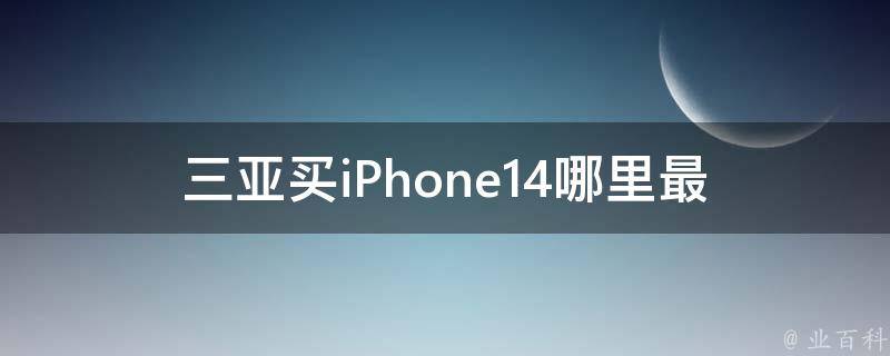 三亚买iPhone14(哪里最划算？)