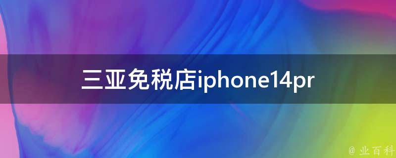 三亚免税店iphone14pro**x(是否值得购买？)