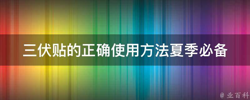 三伏贴的正确使用方法_夏季必备，教你如何正确使用三伏贴