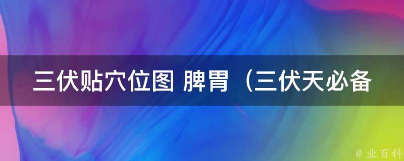 三伏贴穴位图 脾胃_三伏天必备，脾胃不好的人必看的穴位贴教程