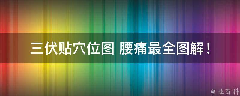 三伏贴穴位图 腰痛_最全图解！三伏天必备的腰痛缓解良方