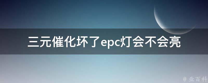 三元催化坏了epc灯会不会亮_原因分析与解决方案