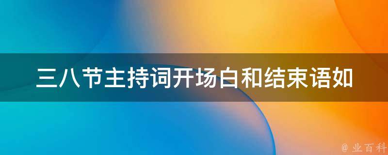 三八节主持词开场白和结束语_如何让你的主持更加生动有趣