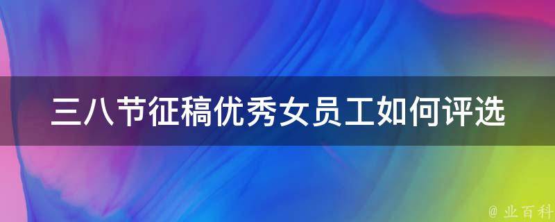 三八节征稿优秀女员工_如何评选出最佳女性员工