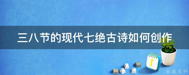 三八节的现代七绝古诗_如何创作出优美动人的诗歌