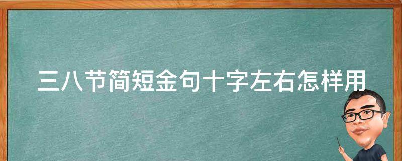 三八节简短金句十字左右(怎样用短句祝福女性节日)