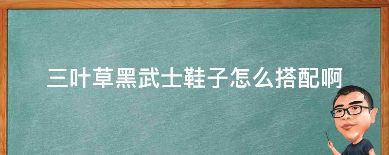 三叶草黑武士鞋子怎么搭配啊 